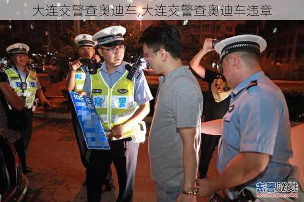 大连交警查奥迪车,大连交警查奥迪车违章