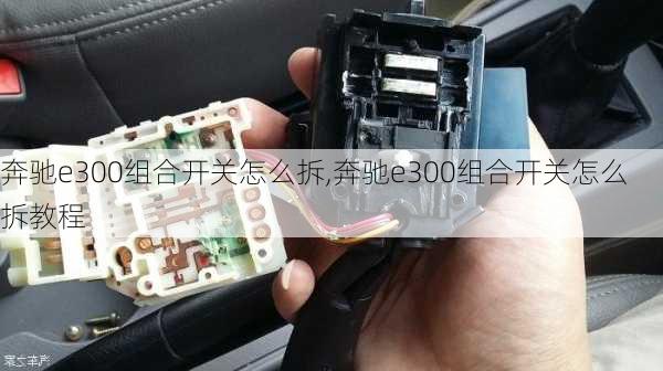 奔驰e300组合开关怎么拆,奔驰e300组合开关怎么拆教程