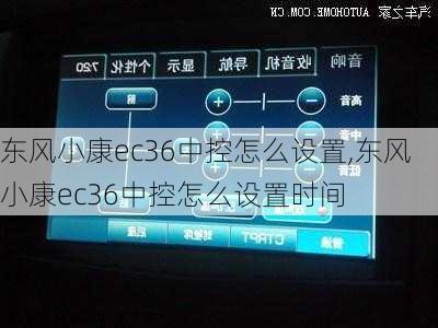 东风小康ec36中控怎么设置,东风小康ec36中控怎么设置时间