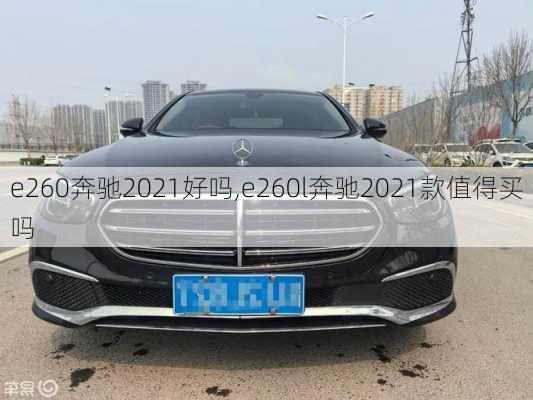 e260奔驰2021好吗,e260l奔驰2021款值得买吗