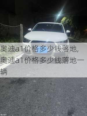 奥迪a1价格多少钱落地,奥迪a1价格多少钱落地一辆