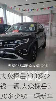 大众探岳330多少钱一辆,大众探岳330多少钱一辆新车