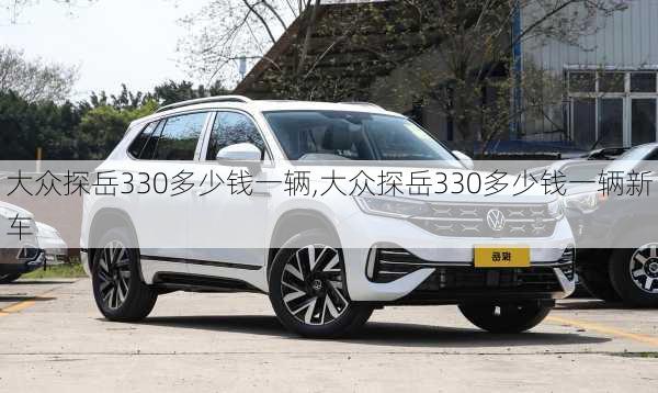 大众探岳330多少钱一辆,大众探岳330多少钱一辆新车