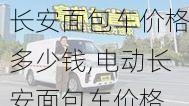 长安面包车价格多少钱,电动长安面包车价格