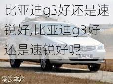 比亚迪g3好还是速锐好,比亚迪g3好还是速锐好呢