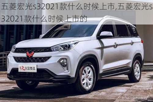 五菱宏光s32021款什么时候上市,五菱宏光s32021款什么时候上市的