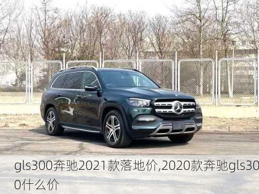 gls300奔驰2021款落地价,2020款奔驰gls300什么价