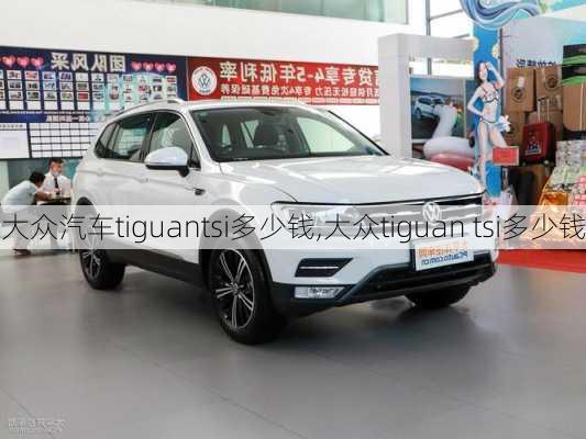 大众汽车tiguantsi多少钱,大众tiguan tsi多少钱