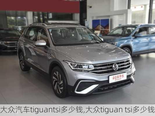 大众汽车tiguantsi多少钱,大众tiguan tsi多少钱