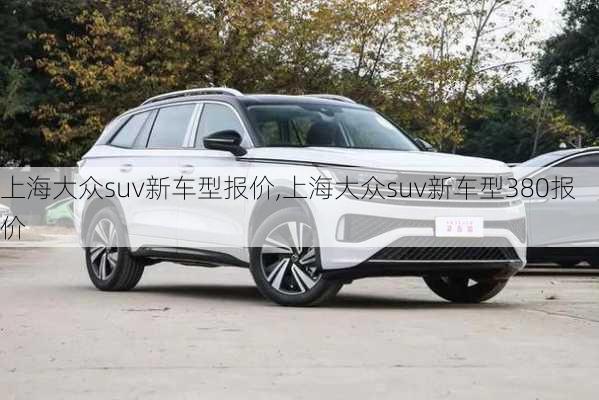 上海大众suv新车型报价,上海大众suv新车型380报价