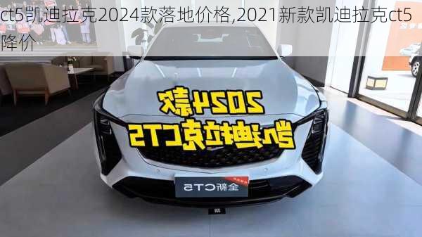 ct5凯迪拉克2024款落地价格,2021新款凯迪拉克ct5降价