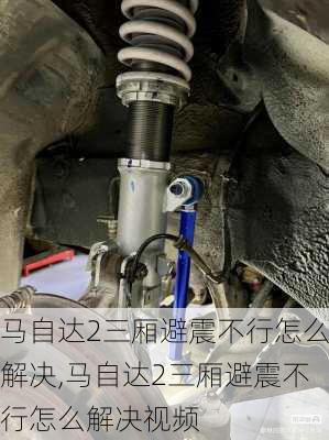 马自达2三厢避震不行怎么解决,马自达2三厢避震不行怎么解决视频