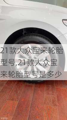 21款大众宝来轮胎型号,21款大众宝来轮胎型号是多少