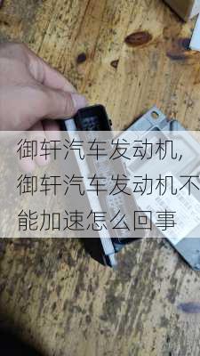 御轩汽车发动机,御轩汽车发动机不能加速怎么回事