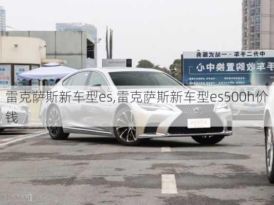 雷克萨斯新车型es,雷克萨斯新车型es500h价钱