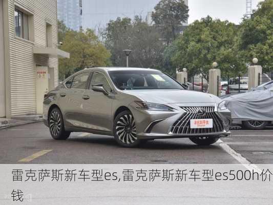 雷克萨斯新车型es,雷克萨斯新车型es500h价钱