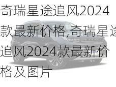 奇瑞星途追风2024款最新价格,奇瑞星途追风2024款最新价格及图片