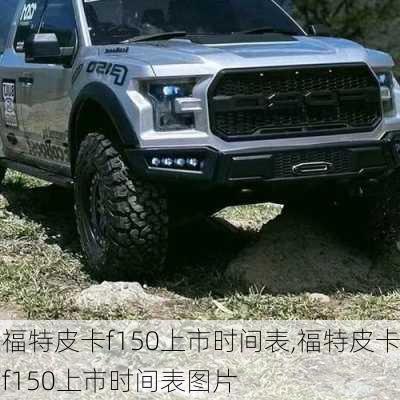 福特皮卡f150上市时间表,福特皮卡f150上市时间表图片