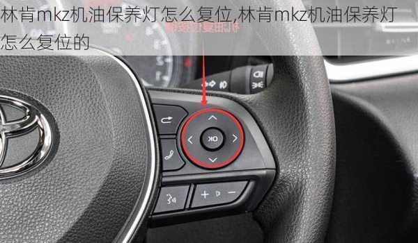 林肯mkz机油保养灯怎么复位,林肯mkz机油保养灯怎么复位的