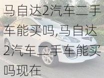 马自达2汽车二手车能买吗,马自达2汽车二手车能买吗现在