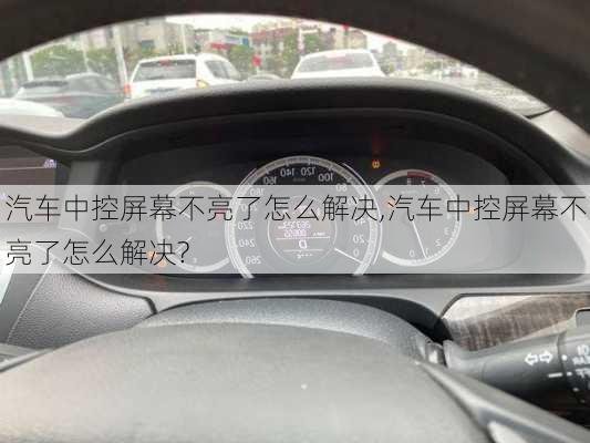 汽车中控屏幕不亮了怎么解决,汽车中控屏幕不亮了怎么解决?