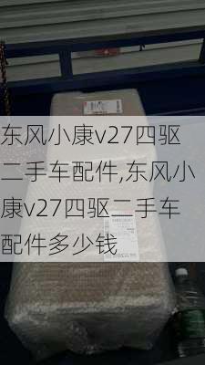 东风小康v27四驱二手车配件,东风小康v27四驱二手车配件多少钱