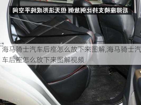 海马骑士汽车后座怎么放下来图解,海马骑士汽车后座怎么放下来图解视频