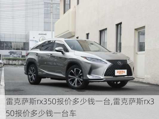 雷克萨斯rx350报价多少钱一台,雷克萨斯rx350报价多少钱一台车