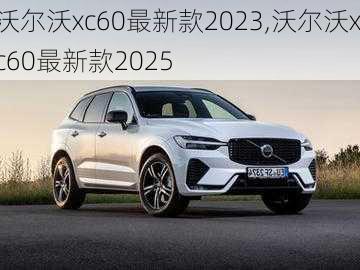 沃尔沃xc60最新款2023,沃尔沃xc60最新款2025