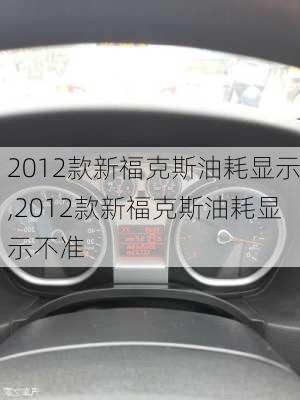 2012款新福克斯油耗显示,2012款新福克斯油耗显示不准