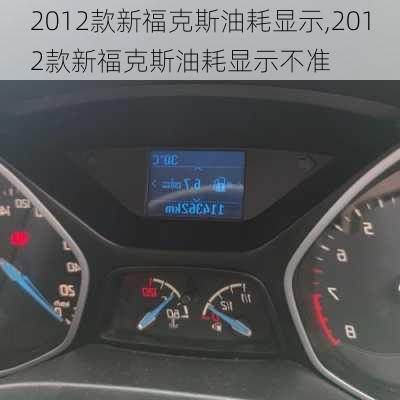 2012款新福克斯油耗显示,2012款新福克斯油耗显示不准