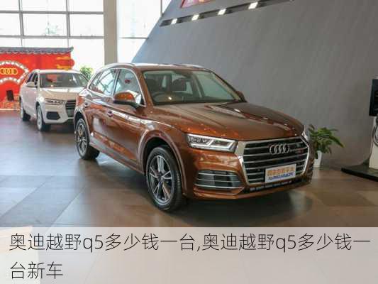 奥迪越野q5多少钱一台,奥迪越野q5多少钱一台新车