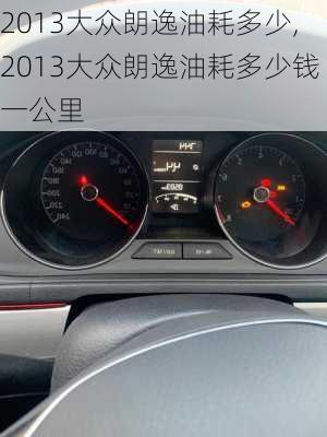 2013大众朗逸油耗多少,2013大众朗逸油耗多少钱一公里