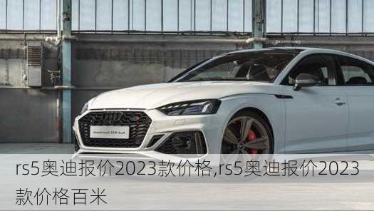 rs5奥迪报价2023款价格,rs5奥迪报价2023款价格百米