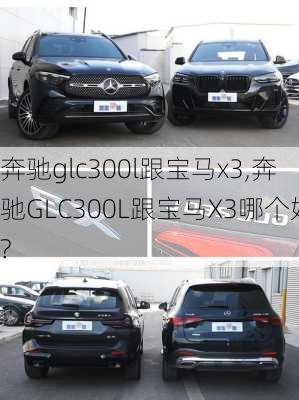 奔驰glc300l跟宝马x3,奔驰GLC300L跟宝马X3哪个好?