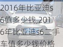 2016年比亚迪s6值多少钱,2016年比亚迪s6二手车值多少钱价格