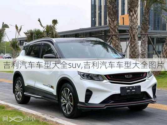 吉利汽车车型大全suv,吉利汽车车型大全图片