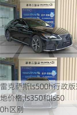 雷克萨斯ls500h行政版落地价格,ls350和ls500h区别