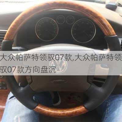 大众帕萨特领驭07款,大众帕萨特领驭07款方向盘沉