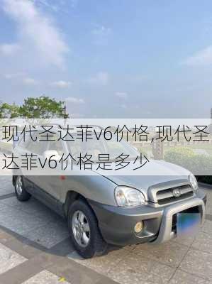 现代圣达菲v6价格,现代圣达菲v6价格是多少