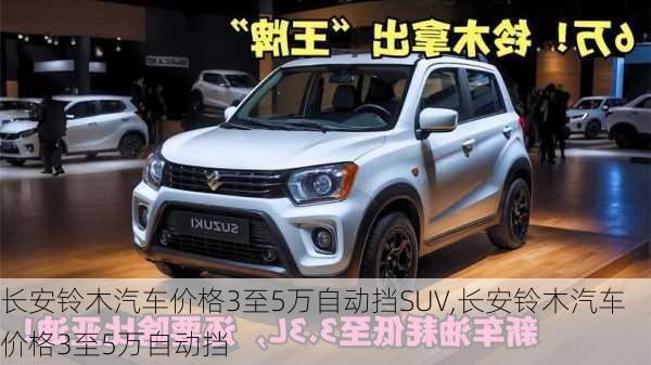 长安铃木汽车价格3至5万自动挡SUV,长安铃木汽车价格3至5万自动挡