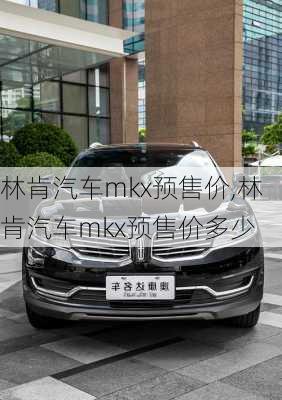 林肯汽车mkx预售价,林肯汽车mkx预售价多少