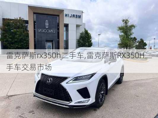 雷克萨斯rx350h二手车,雷克萨斯RX350H二手车交易市场