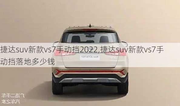 捷达suv新款vs7手动挡2022,捷达suv新款vs7手动挡落地多少钱