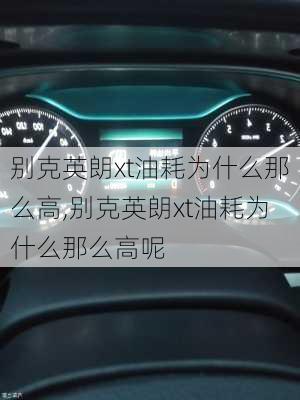 别克英朗xt油耗为什么那么高,别克英朗xt油耗为什么那么高呢