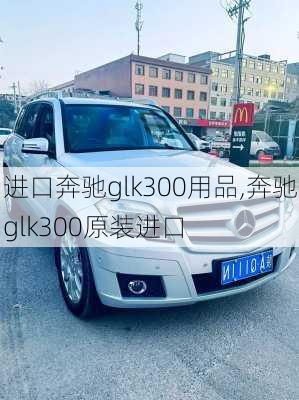 进口奔驰glk300用品,奔驰glk300原装进口