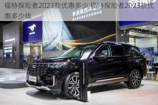 福特探险者2023款优惠多少,福特探险者2023款优惠多少钱