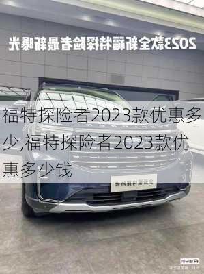 福特探险者2023款优惠多少,福特探险者2023款优惠多少钱