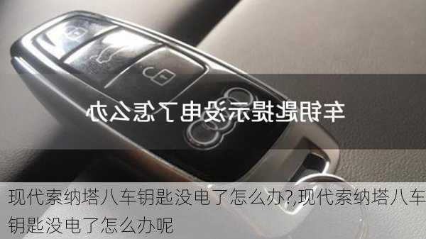 现代索纳塔八车钥匙没电了怎么办?,现代索纳塔八车钥匙没电了怎么办呢