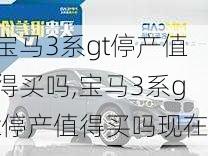 宝马3系gt停产值得买吗,宝马3系gt停产值得买吗现在